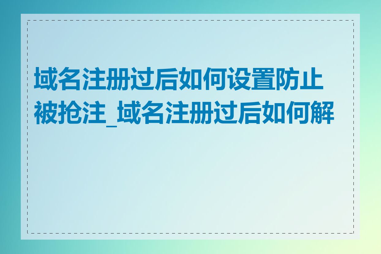 域名注册过后如何设置防止被抢注_域名注册过后如何解析