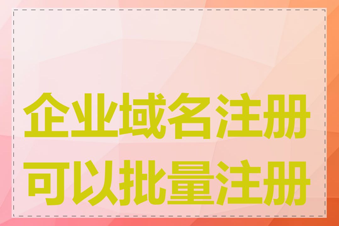 企业域名注册可以批量注册吗