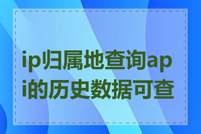 ip归属地查询api的历史数据可查吗