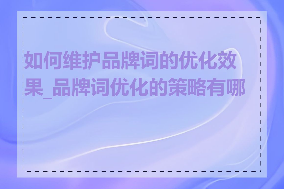 如何维护品牌词的优化效果_品牌词优化的策略有哪些