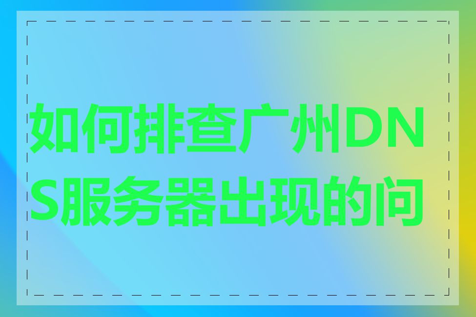 如何排查广州DNS服务器出现的问题