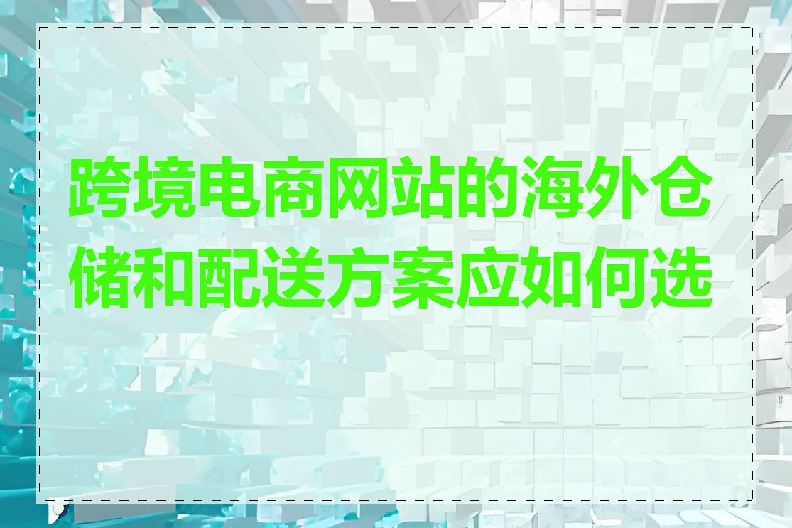 跨境电商网站的海外仓储和配送方案应如何选择