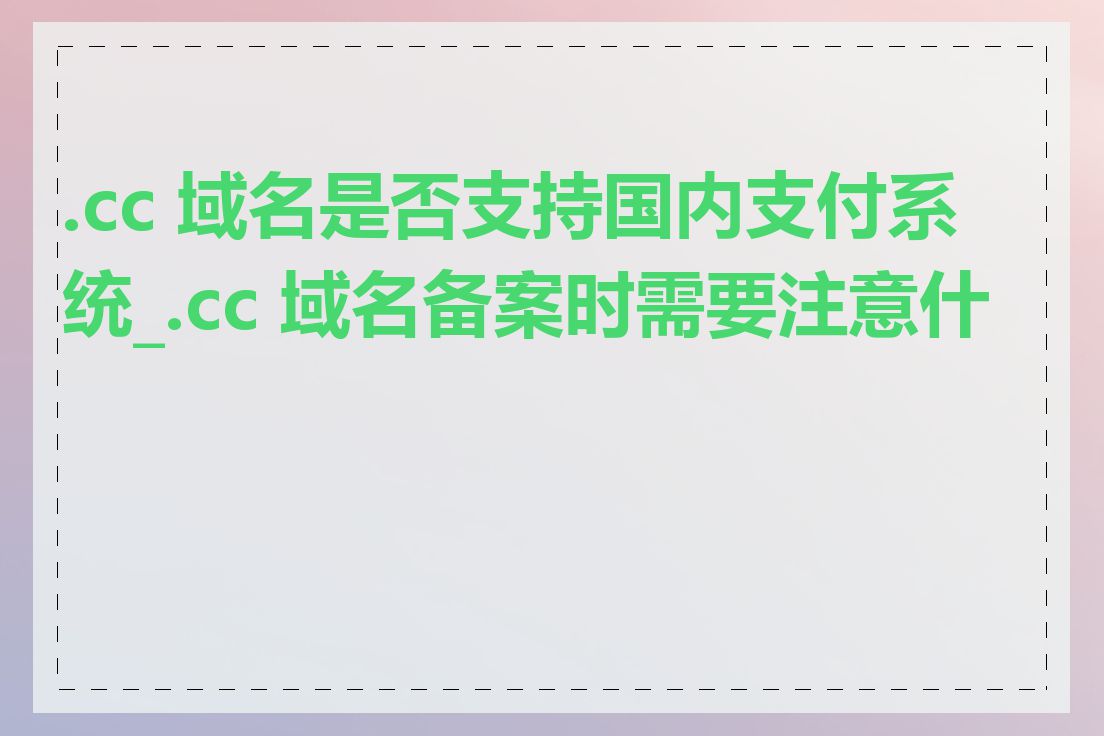 .cc 域名是否支持国内支付系统_.cc 域名备案时需要注意什么