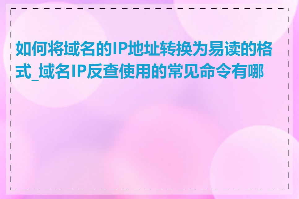 如何将域名的IP地址转换为易读的格式_域名IP反查使用的常见命令有哪些