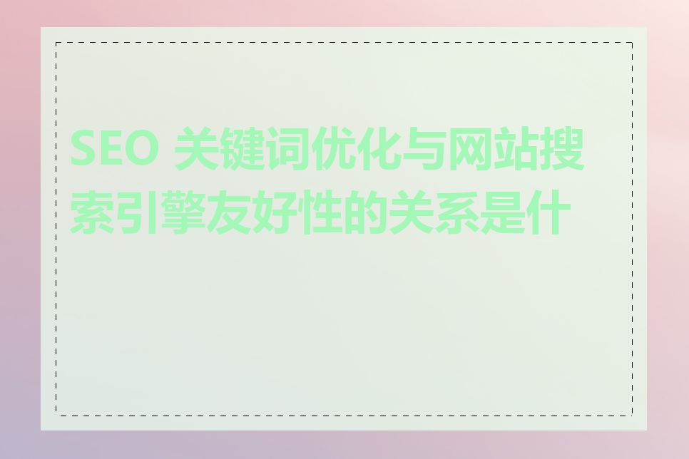 SEO 关键词优化与网站搜索引擎友好性的关系是什么