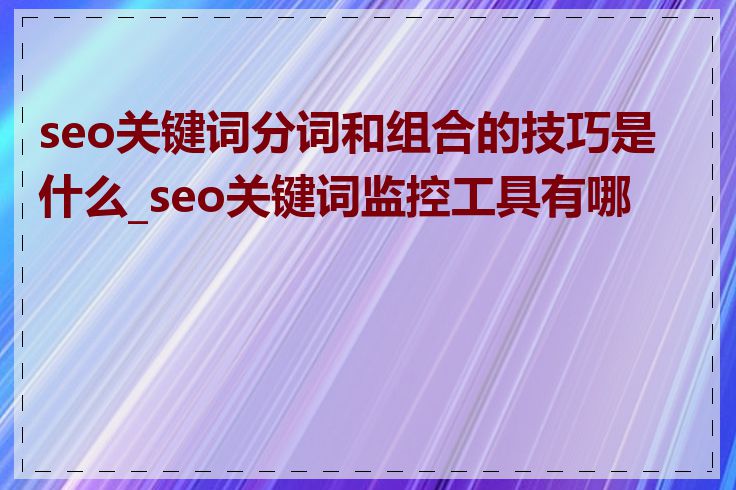 seo关键词分词和组合的技巧是什么_seo关键词监控工具有哪些