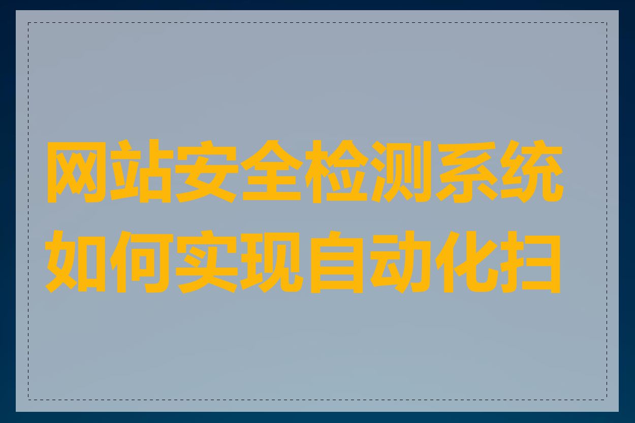 网站安全检测系统如何实现自动化扫描