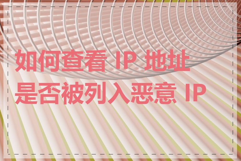 如何查看 IP 地址是否被列入恶意 IP 库