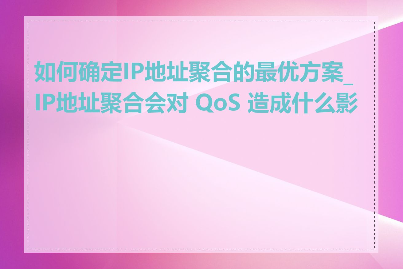 如何确定IP地址聚合的最优方案_IP地址聚合会对 QoS 造成什么影响