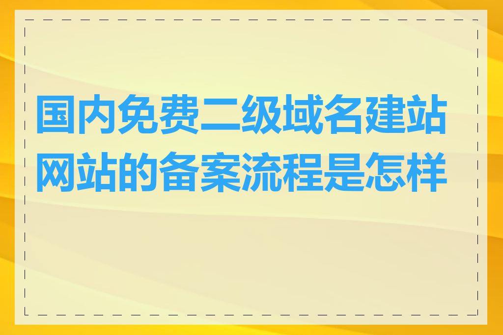 国内免费二级域名建站网站的备案流程是怎样的