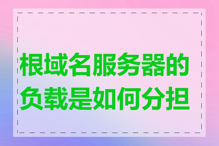 根域名服务器的负载是如何分担的