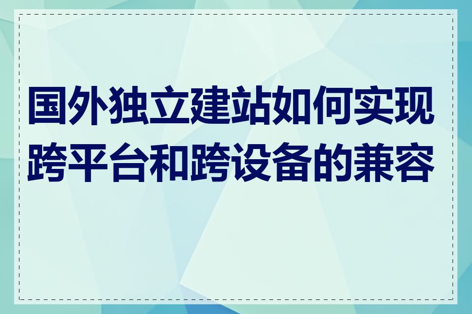 国外独立建站如何实现跨平台和跨设备的兼容性