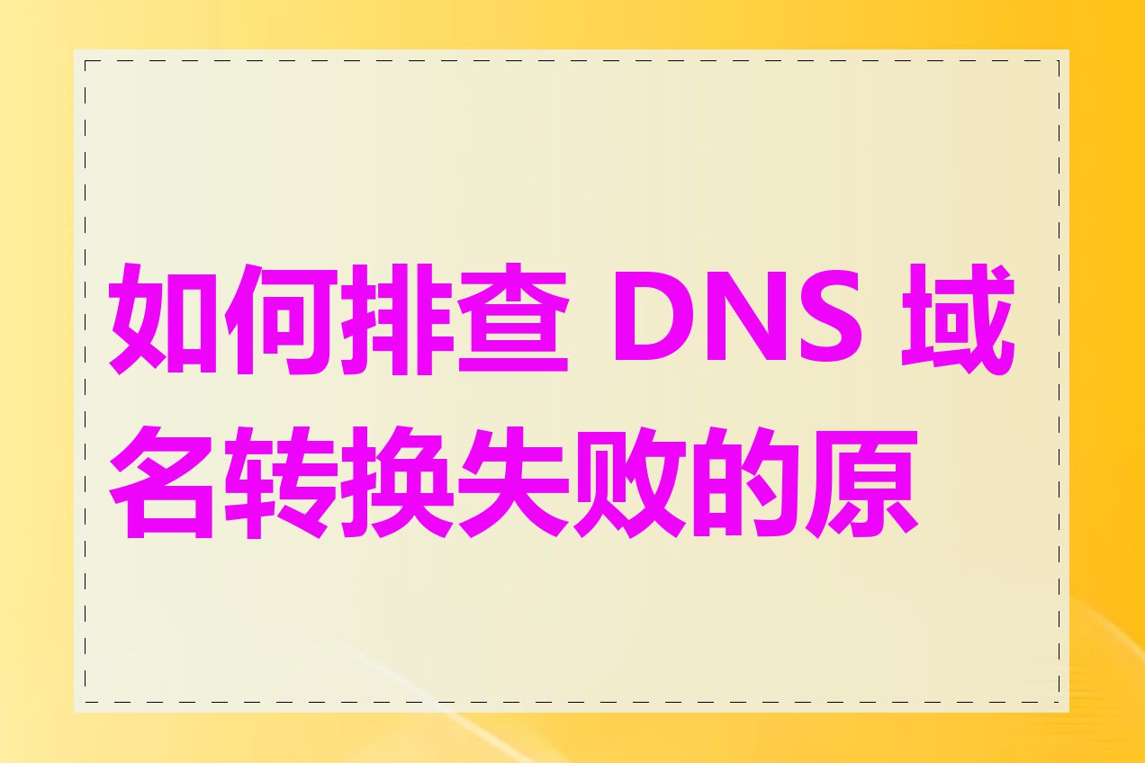 如何排查 DNS 域名转换失败的原因