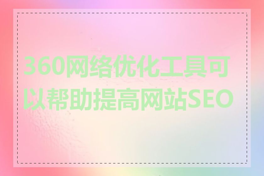 360网络优化工具可以帮助提高网站SEO吗