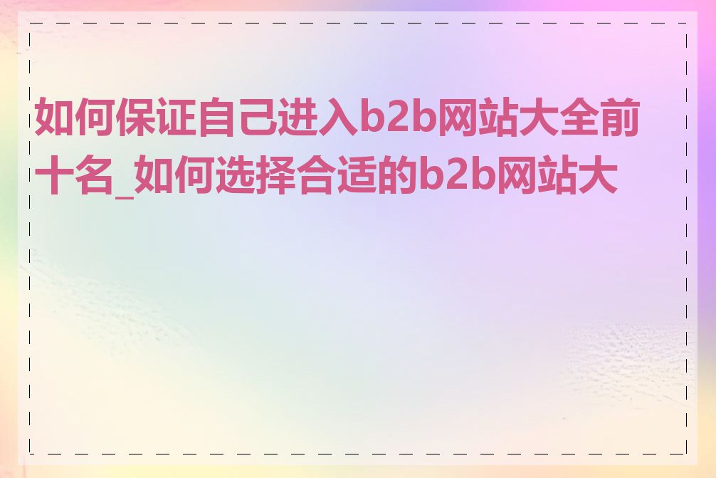 如何保证自己进入b2b网站大全前十名_如何选择合适的b2b网站大全