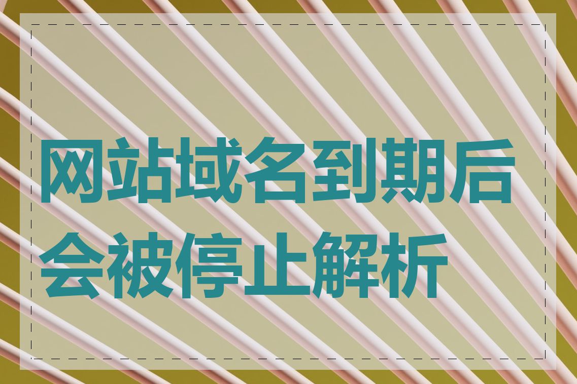 网站域名到期后会被停止解析吗