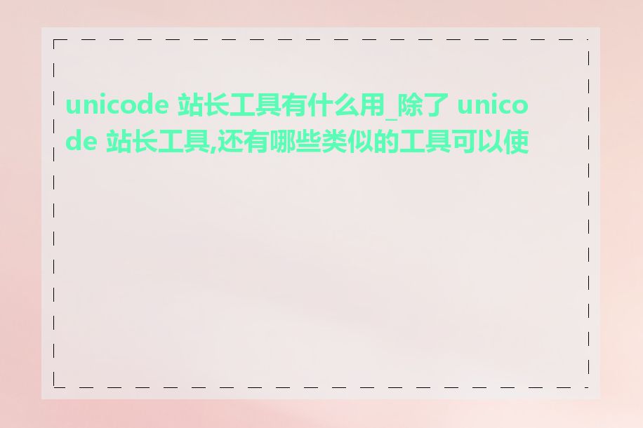 unicode 站长工具有什么用_除了 unicode 站长工具,还有哪些类似的工具可以使用