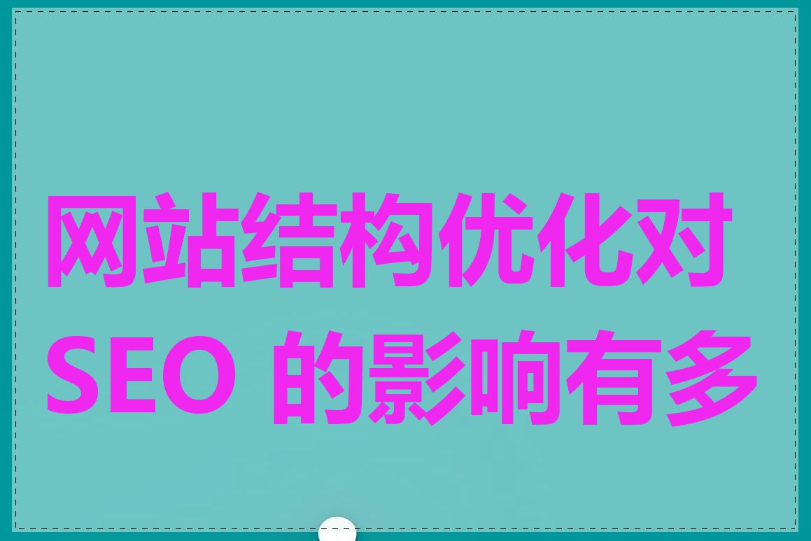 网站结构优化对 SEO 的影响有多大