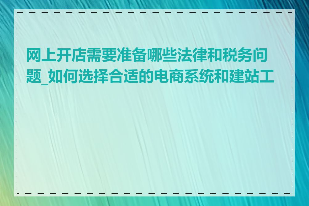 网上开店需要准备哪些法律和税务问题_如何选择合适的电商系统和建站工具