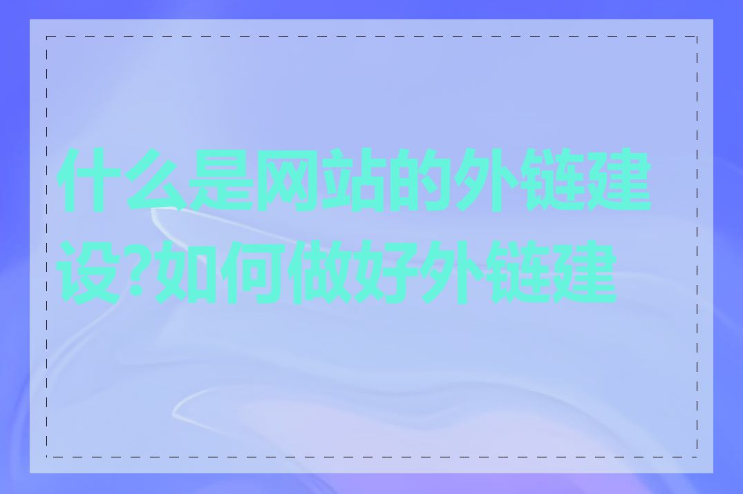 什么是网站的外链建设?如何做好外链建设