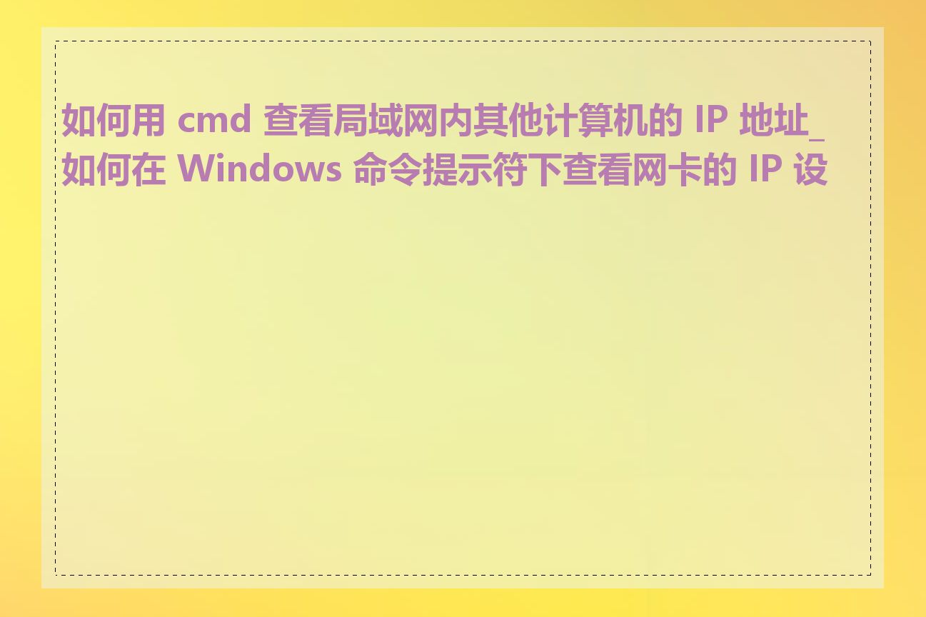 如何用 cmd 查看局域网内其他计算机的 IP 地址_如何在 Windows 命令提示符下查看网卡的 IP 设置