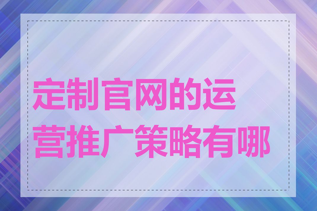 定制官网的运营推广策略有哪些