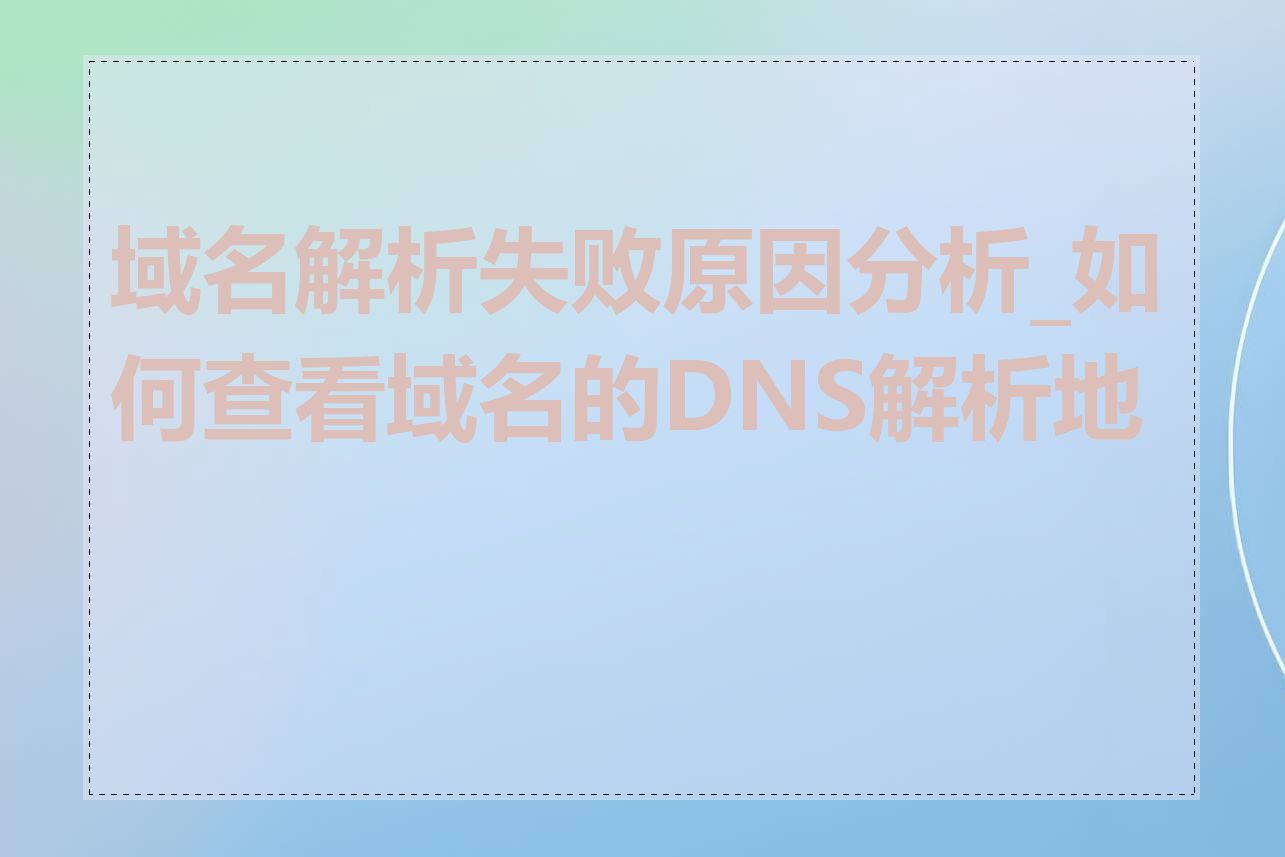 域名解析失败原因分析_如何查看域名的DNS解析地址