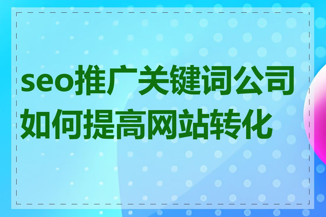 seo推广关键词公司如何提高网站转化率