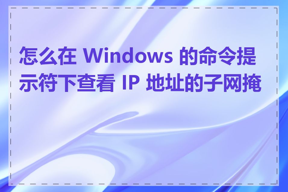 怎么在 Windows 的命令提示符下查看 IP 地址的子网掩码