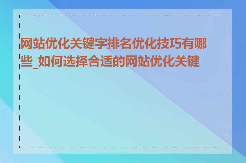 网站优化关键字排名优化技巧有哪些_如何选择合适的网站优化关键字