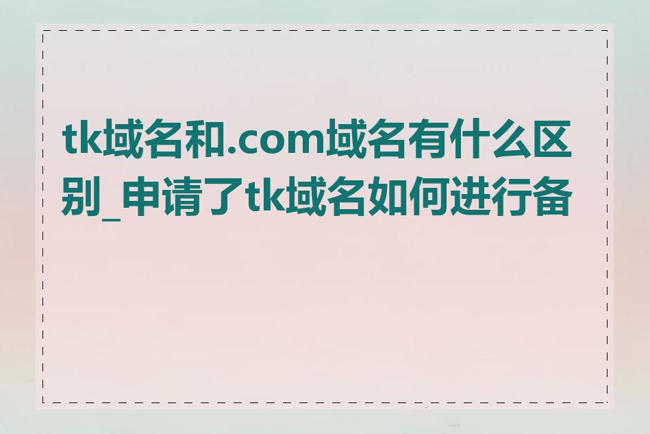 tk域名和.com域名有什么区别_申请了tk域名如何进行备案