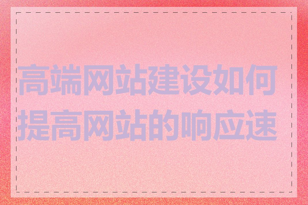 高端网站建设如何提高网站的响应速度