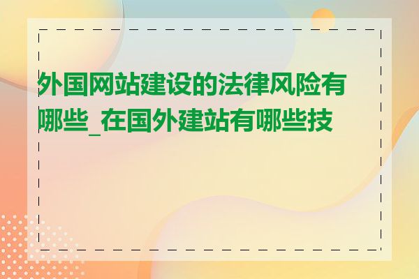 外国网站建设的法律风险有哪些_在国外建站有哪些技巧