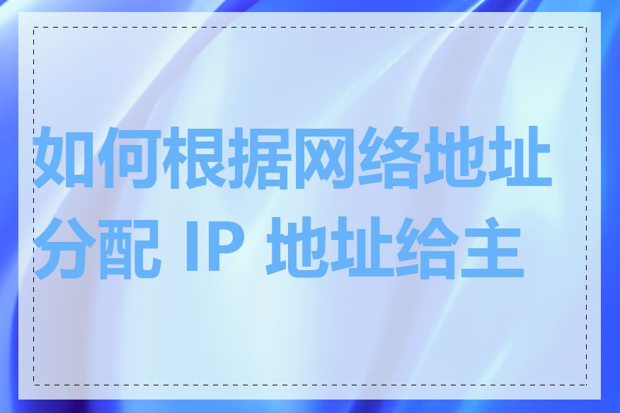 如何根据网络地址分配 IP 地址给主机