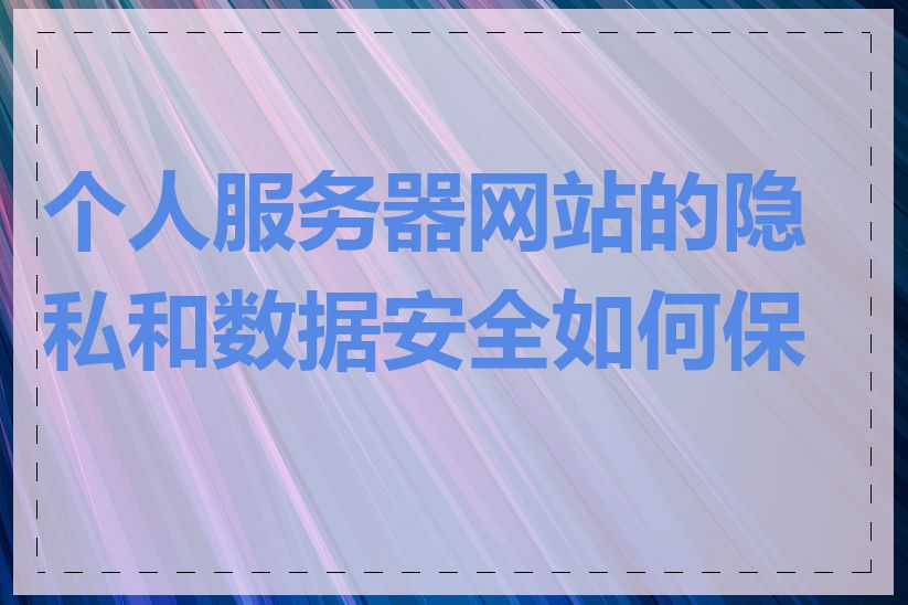 个人服务器网站的隐私和数据安全如何保护