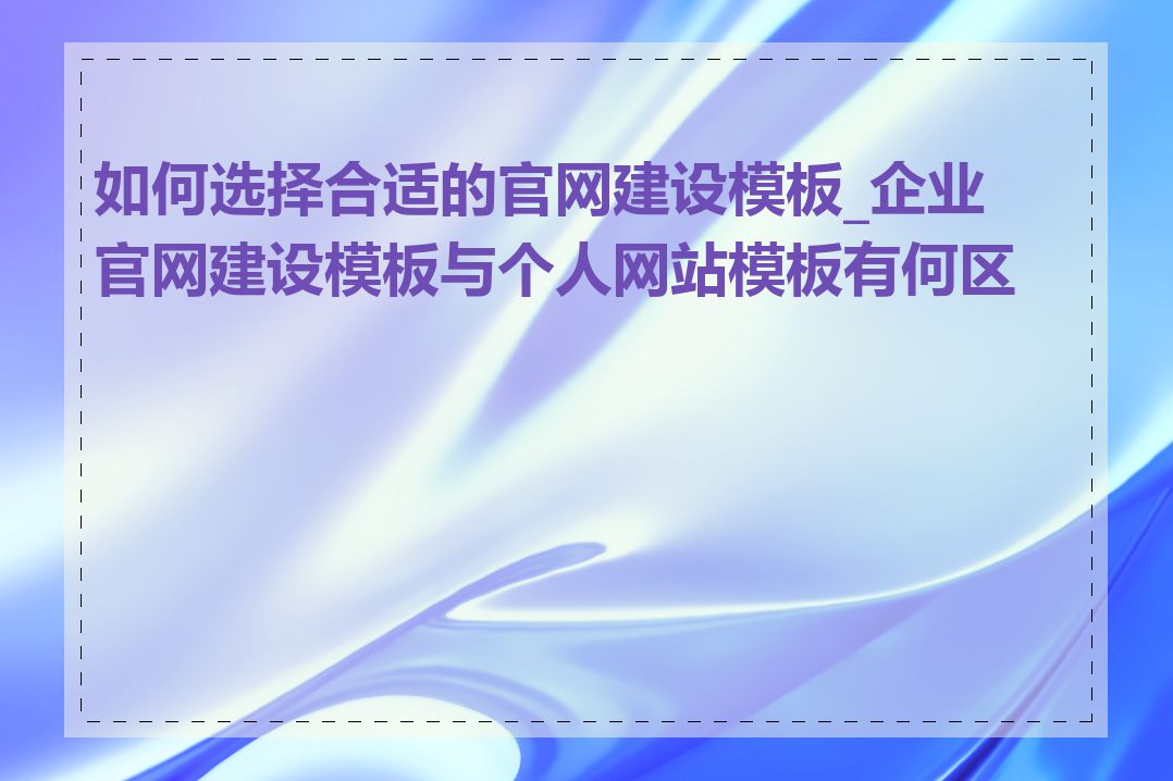 如何选择合适的官网建设模板_企业官网建设模板与个人网站模板有何区别