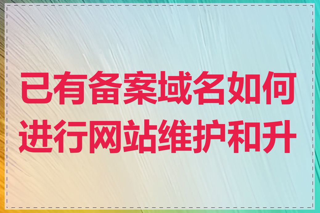 已有备案域名如何进行网站维护和升级