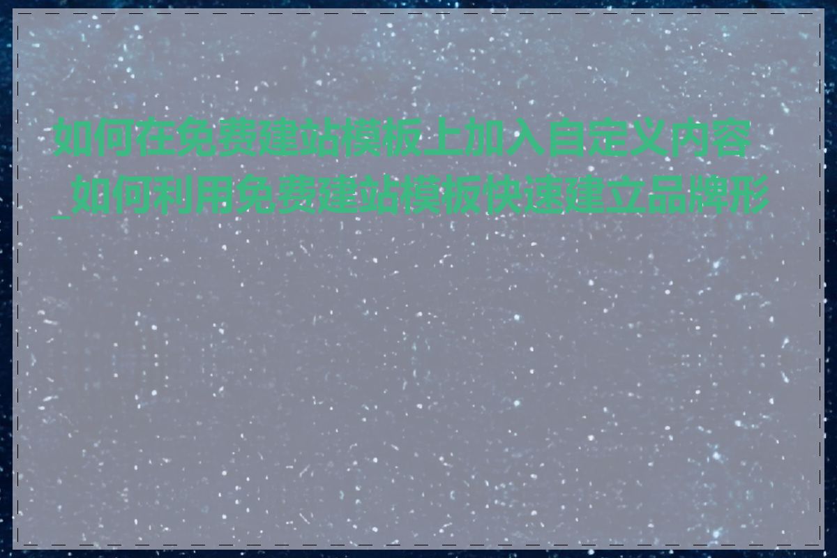 如何在免费建站模板上加入自定义内容_如何利用免费建站模板快速建立品牌形象