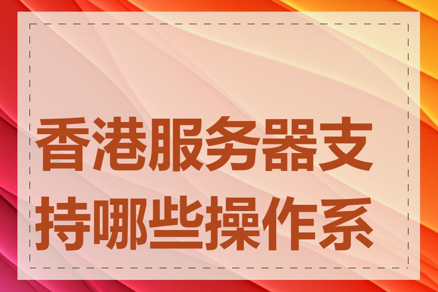 香港服务器支持哪些操作系统