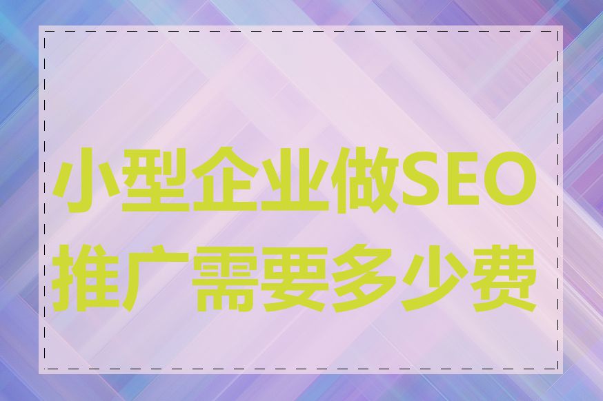 小型企业做SEO推广需要多少费用