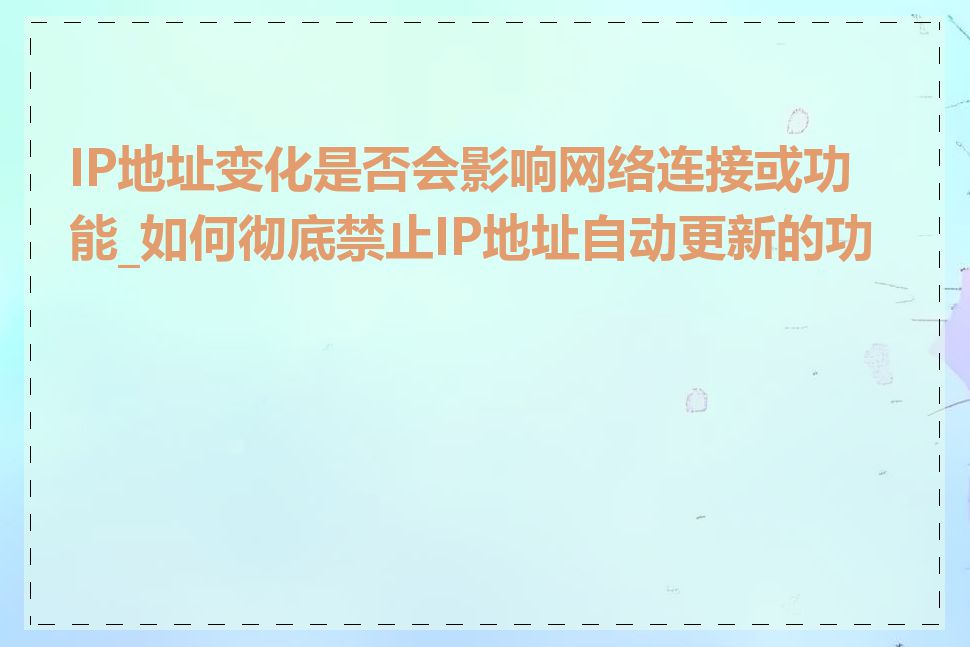 IP地址变化是否会影响网络连接或功能_如何彻底禁止IP地址自动更新的功能