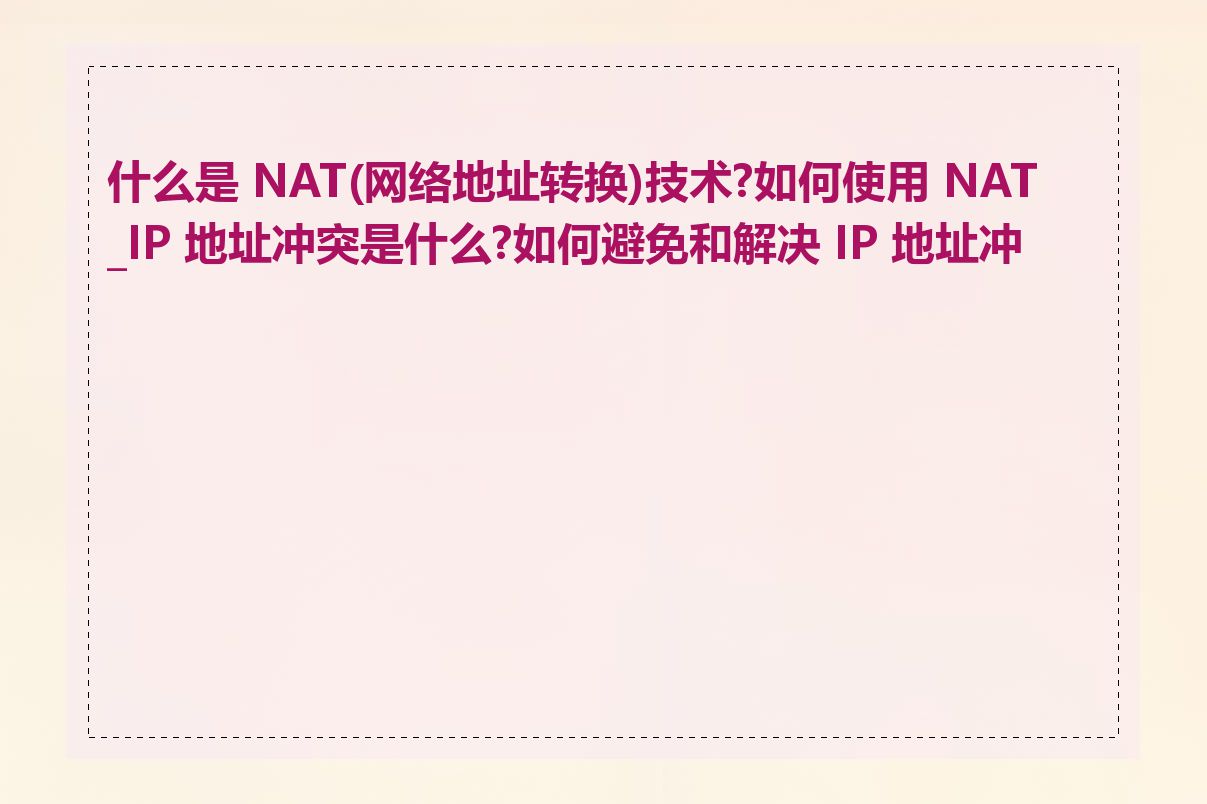 什么是 NAT(网络地址转换)技术?如何使用 NAT_IP 地址冲突是什么?如何避免和解决 IP 地址冲突