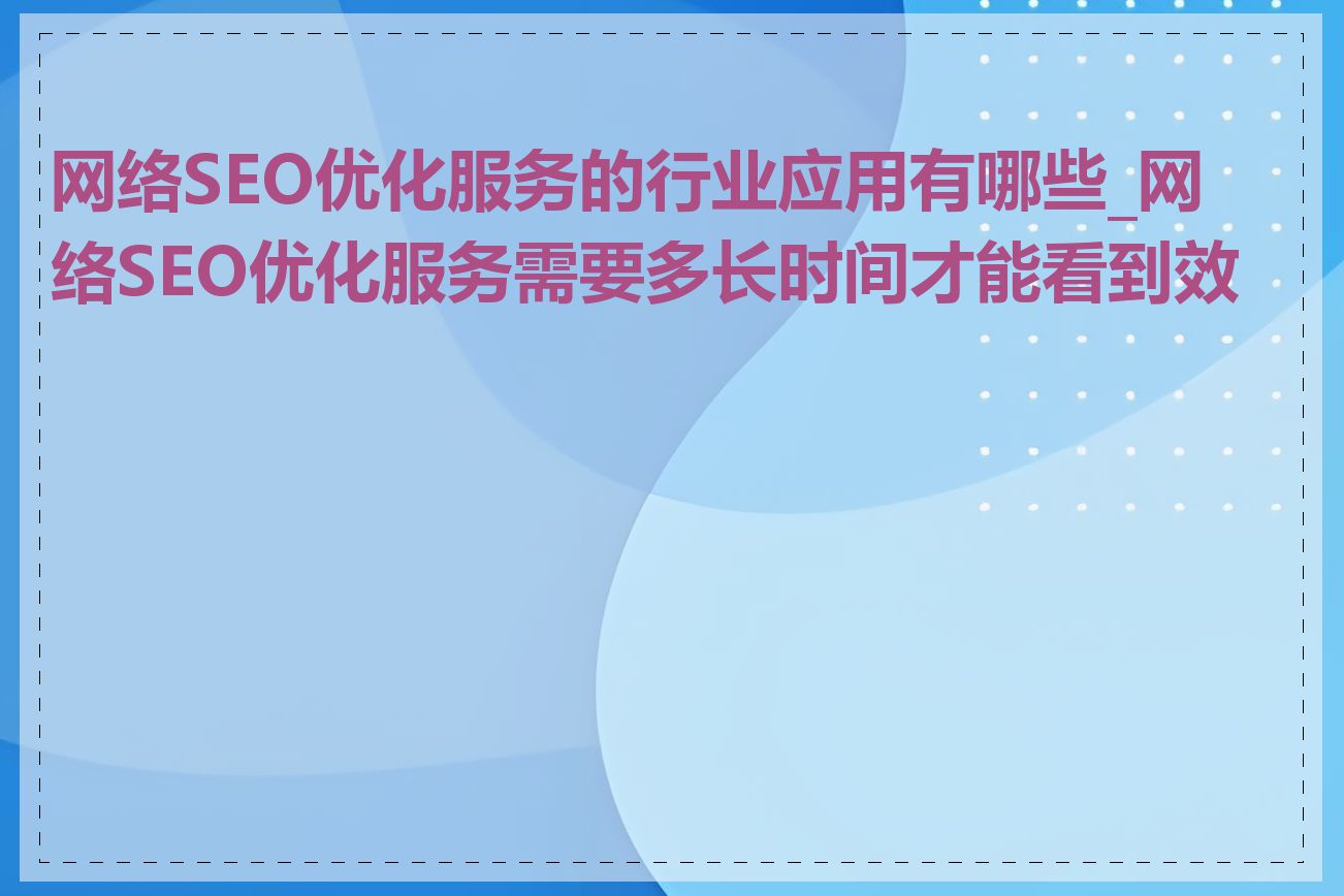 网络SEO优化服务的行业应用有哪些_网络SEO优化服务需要多长时间才能看到效果