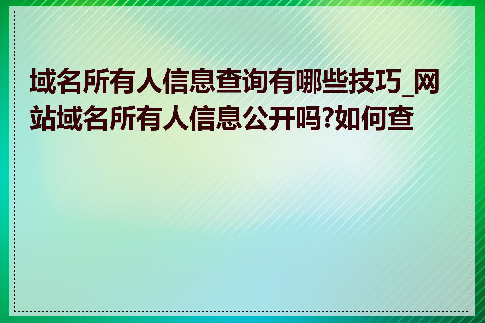 域名所有人信息查询有哪些技巧_网站域名所有人信息公开吗?如何查询