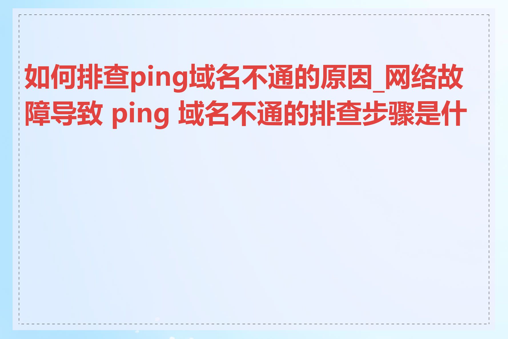 如何排查ping域名不通的原因_网络故障导致 ping 域名不通的排查步骤是什么