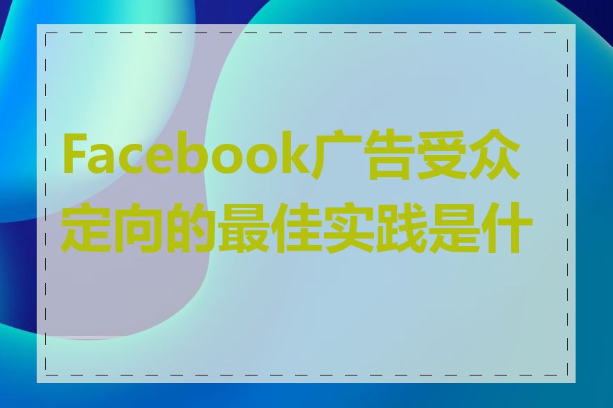 Facebook广告受众定向的最佳实践是什么