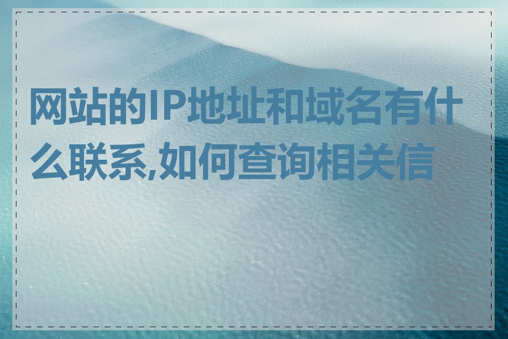 网站的IP地址和域名有什么联系,如何查询相关信息