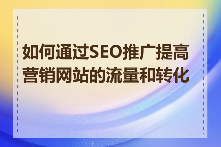 如何通过SEO推广提高营销网站的流量和转化率