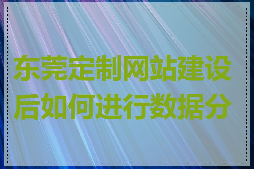 东莞定制网站建设后如何进行数据分析