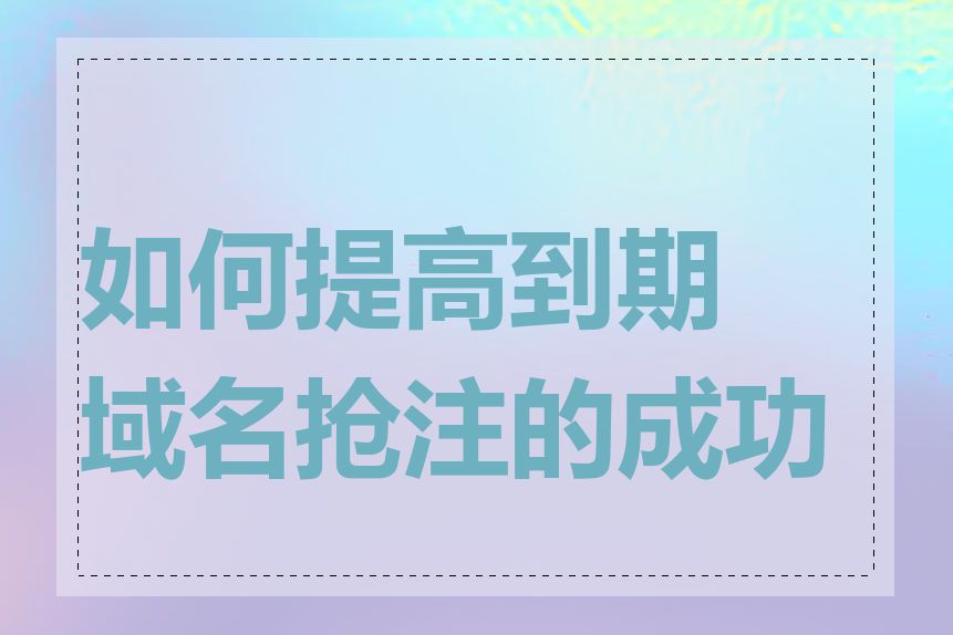 如何提高到期域名抢注的成功率